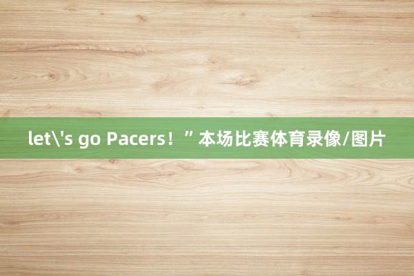 let's go Pacers！”本场比赛体育录像/图片