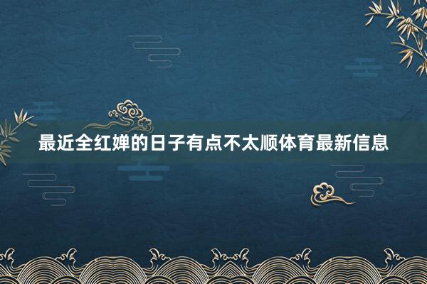最近全红婵的日子有点不太顺体育最新信息
