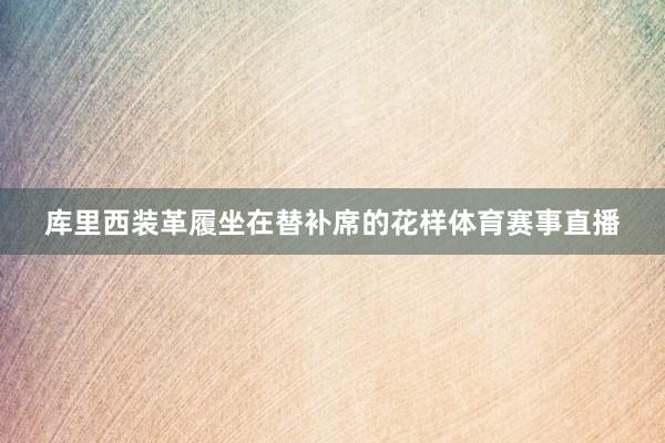 库里西装革履坐在替补席的花样体育赛事直播