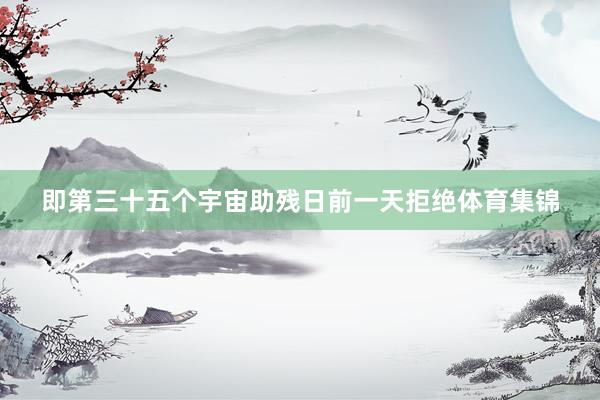 即第三十五个宇宙助残日前一天拒绝体育集锦