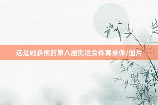 这是她参预的第八届奥运会体育录像/图片