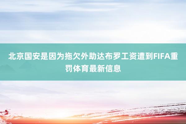 北京国安是因为拖欠外助达布罗工资遭到FIFA重罚体育最新信息