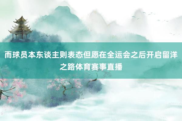 而球员本东谈主则表态但愿在全运会之后开启留洋之路体育赛事直播
