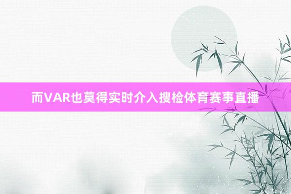 而VAR也莫得实时介入搜检体育赛事直播