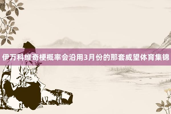 伊万科维奇梗概率会沿用3月份的那套威望体育集锦