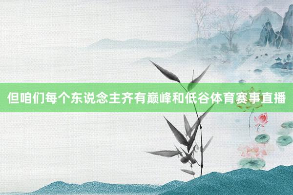 但咱们每个东说念主齐有巅峰和低谷体育赛事直播