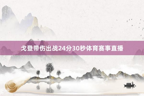 戈登带伤出战24分30秒体育赛事直播