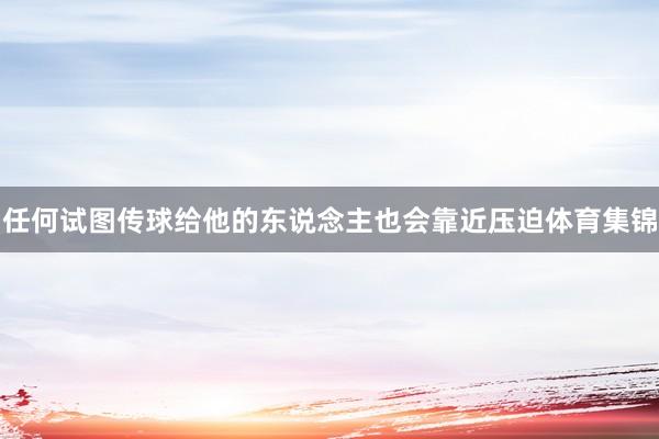 任何试图传球给他的东说念主也会靠近压迫体育集锦