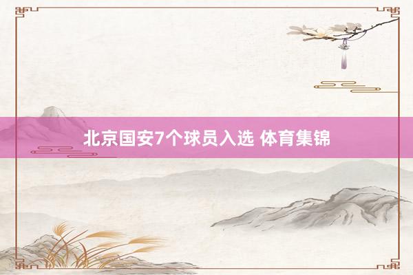 北京国安7个球员入选 体育集锦