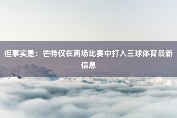 但事实是：芒特仅在两场比赛中打入三球体育最新信息