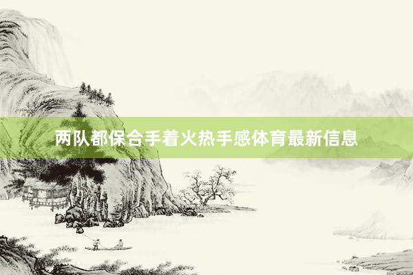 两队都保合手着火热手感体育最新信息
