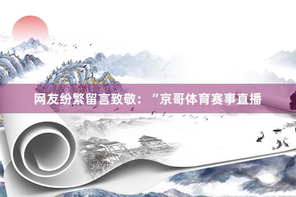网友纷繁留言致敬：“京哥体育赛事直播
