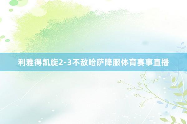 利雅得凯旋2-3不敌哈萨降服体育赛事直播