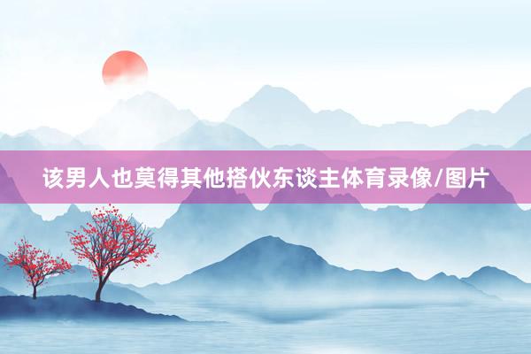 该男人也莫得其他搭伙东谈主体育录像/图片
