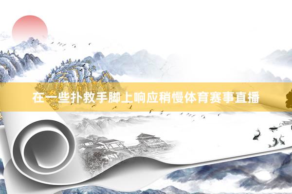 在一些扑救手脚上响应稍慢体育赛事直播