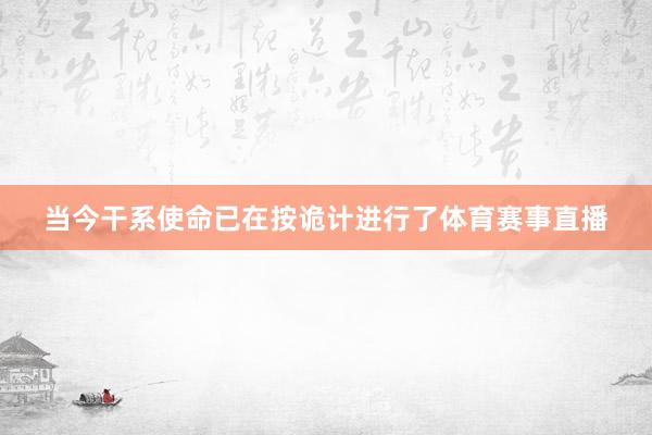 当今干系使命已在按诡计进行了体育赛事直播