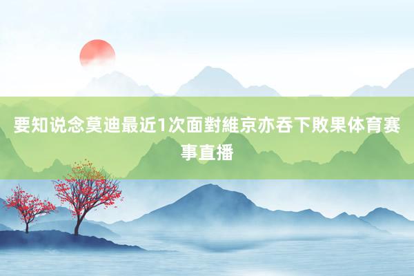 要知说念莫迪最近1次面對維京亦吞下敗果体育赛事直播