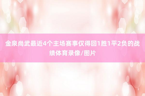金泉尚武最近4个主场赛事仅得回1胜1平2负的战绩体育录像/图片