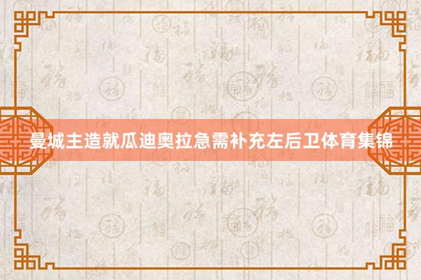 曼城主造就瓜迪奥拉急需补充左后卫体育集锦