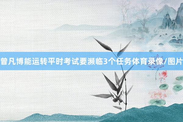 曾凡博能运转平时考试要濒临3个任务体育录像/图片