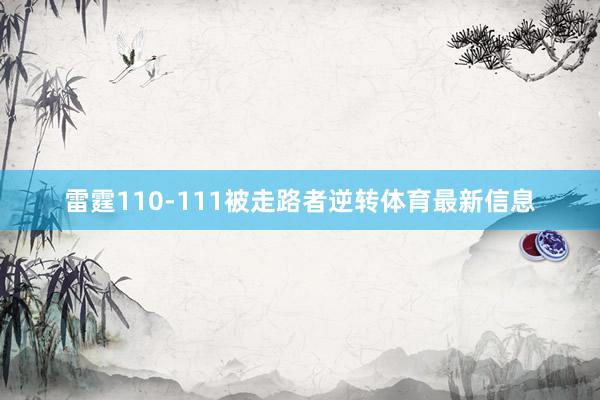 雷霆110-111被走路者逆转体育最新信息