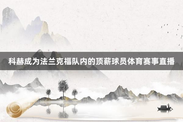 科赫成为法兰克福队内的顶薪球员体育赛事直播