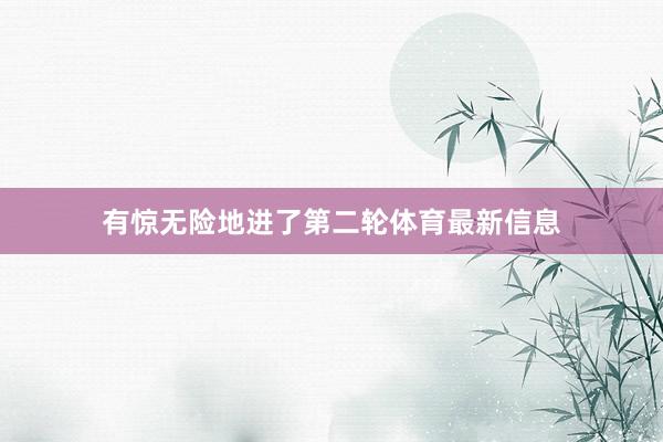 有惊无险地进了第二轮体育最新信息