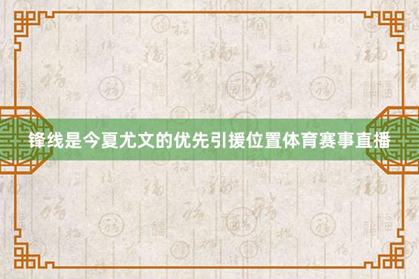 锋线是今夏尤文的优先引援位置体育赛事直播