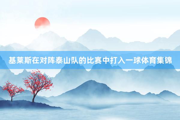 基莱斯在对阵泰山队的比赛中打入一球体育集锦