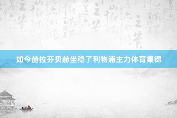 如今赫拉芬贝赫坐稳了利物浦主力体育集锦