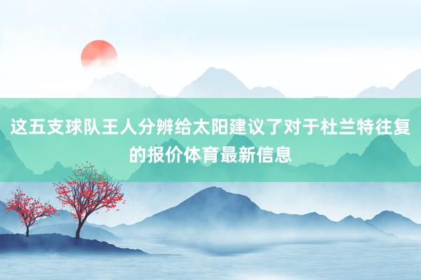 这五支球队王人分辨给太阳建议了对于杜兰特往复的报价体育最新信息