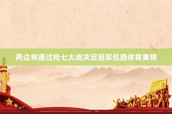 两边将通过抢七大战决定冠军包摄体育集锦