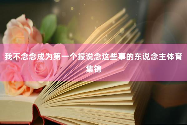 我不念念成为第一个报说念这些事的东说念主体育集锦