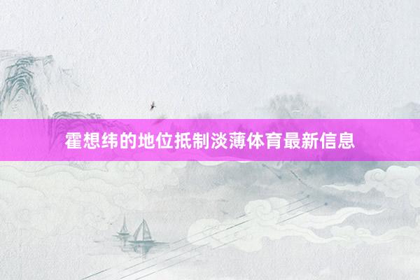 霍想纬的地位抵制淡薄体育最新信息