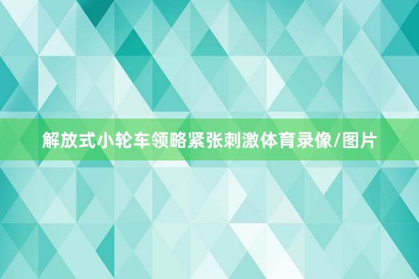 解放式小轮车领略紧张刺激体育录像/图片