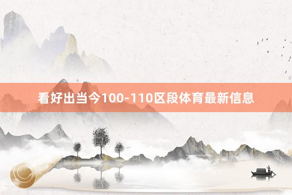 看好出当今100-110区段体育最新信息