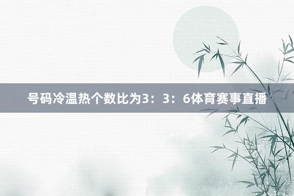 号码冷温热个数比为3:3:6体育赛事直播