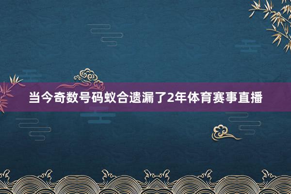 当今奇数号码蚁合遗漏了2年体育赛事直播