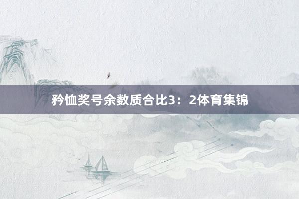 矜恤奖号余数质合比3:2体育集锦