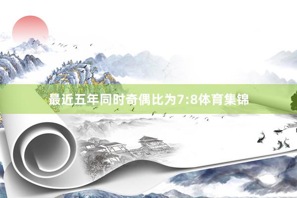 最近五年同时奇偶比为7:8体育集锦