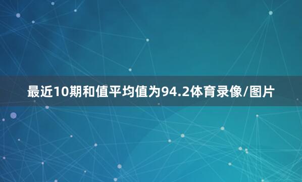 最近10期和值平均值为94.2体育录像/图片