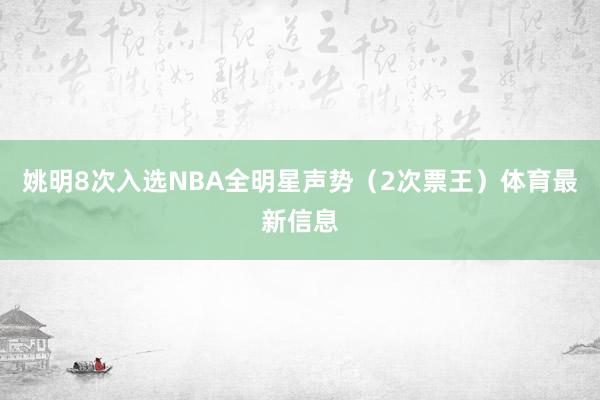 姚明8次入选NBA全明星声势(2次票王)体育最新信息
