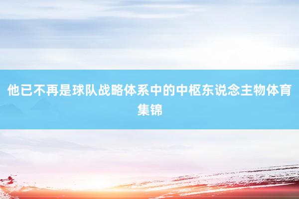 他已不再是球队战略体系中的中枢东说念主物体育集锦