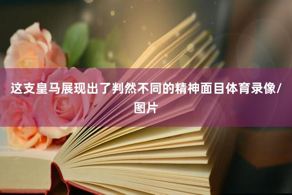 这支皇马展现出了判然不同的精神面目体育录像/图片