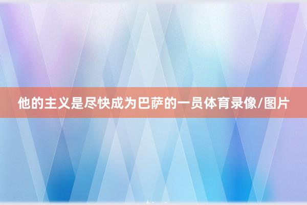 他的主义是尽快成为巴萨的一员体育录像/图片