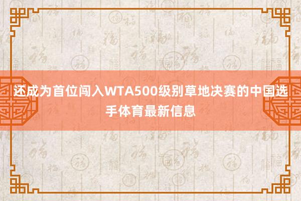 还成为首位闯入WTA500级别草地决赛的中国选手体育最新信息