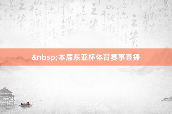 &nbsp;本届东亚杯体育赛事直播