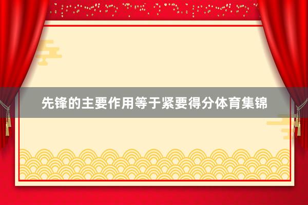 先锋的主要作用等于紧要得分体育集锦