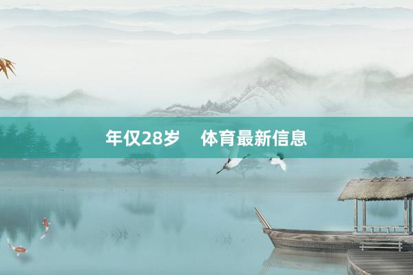年仅28岁    体育最新信息