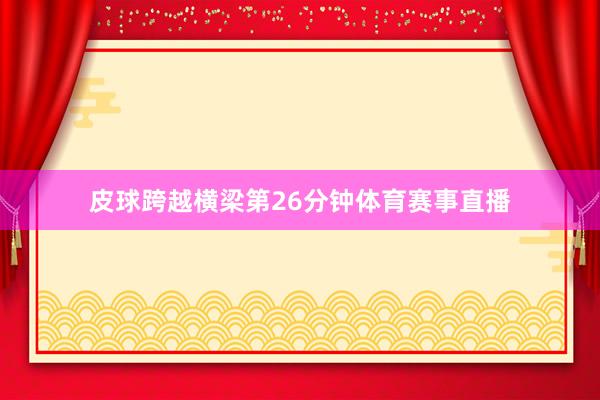 皮球跨越横梁第26分钟体育赛事直播